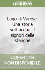 Lago di Varese. Una storia sott'acqua. I signori delle stanghe libro