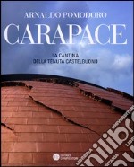 Arnaldo Pomodoro. Carapace. La cantina della tenuta Casetelbuono. Ediz. illustrata libro