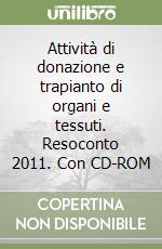 Attività di donazione e trapianto di organi e tessuti. Resoconto 2011. Con CD-ROM libro