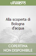 Alla scoperta di Bologna d'acqua libro