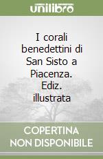 I corali benedettini di San Sisto a Piacenza. Ediz. illustrata