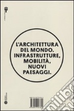 L'architettura del mondo. Infrastrutture, mobilità, nuovi paesaggi. Ediz. illustrata libro