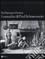 Da Piacenza a Ferrara. I contadini di Paul Scheuermeier libro