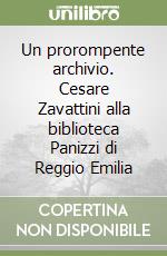 Un prorompente archivio. Cesare Zavattini alla biblioteca Panizzi di Reggio Emilia