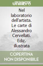 Nel laboratorio dell'artista. Le carte di Alessandro Cervellati. Ediz. illustrata libro