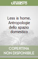 Less is home. Antropologie dello spazio domestico