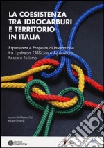 La coesistenza tra idrocarburi e territorio in Italia. Esperienze e proposte di interazione tra Upstream Oil&Gas e agricoltura, pesca e turismo libro