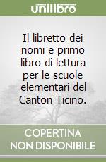 Il libretto dei nomi e primo libro di lettura per le scuole elementari del Canton Ticino. libro