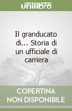 Il granducato di... Storia di un ufficiale di carriera libro