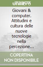 Giovani & computer. Attitudini e cultura delle nuove tecnologie nella percezione giovanile libro