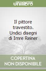 Il pittore travestito. Undici disegni di Imre Reiner