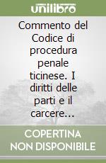 Commento del Codice di procedura penale ticinese. I diritti delle parti e il carcere preventivo. Articoli 47-112