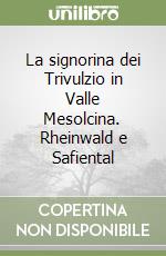 La signorina dei Trivulzio in Valle Mesolcina. Rheinwald e Safiental libro