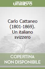 Carlo Cattaneo (1801-1869). Un italiano svizzero