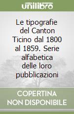 Le tipografie del Canton Ticino dal 1800 al 1859. Serie alfabetica delle loro pubblicazioni