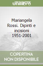 Mariangela Rossi. Dipinti e incisioni 1951-2001