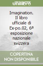 Imagination. Il libro ufficiale di Ex-po.02, 6ª esposizione nazionale svizzera libro