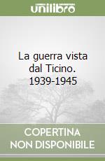 La guerra vista dal Ticino. 1939-1945