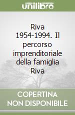 Riva 1954-1994. Il percorso imprenditoriale della famiglia Riva libro