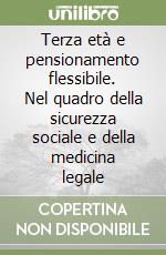 Terza età e pensionamento flessibile. Nel quadro della sicurezza sociale e della medicina legale libro