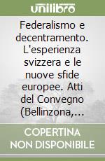 Federalismo e decentramento. L'esperienza svizzera e le nuove sfide europee. Atti del Convegno (Bellinzona, 2003). Ediz. italiana e francese libro