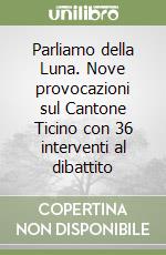 Parliamo della Luna. Nove provocazioni sul Cantone Ticino con 36 interventi al dibattito libro