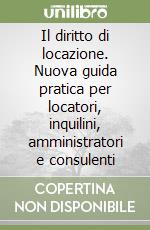 Il diritto di locazione. Nuova guida pratica per locatori, inquilini, amministratori e consulenti