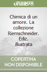 Chimica di un amore. La collezione Riemschneider. Ediz. illustrata