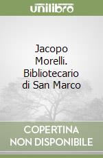 Jacopo Morelli. Bibliotecario di San Marco