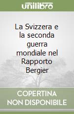 La Svizzera e la seconda guerra mondiale nel Rapporto Bergier