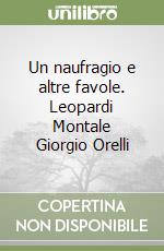 Un naufragio e altre favole. Leopardi Montale Giorgio Orelli libro