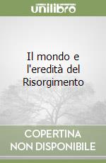 Il mondo e l'eredità del Risorgimento libro