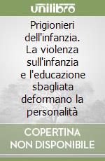 Prigionieri dell'infanzia. La violenza sull'infanzia e l'educazione sbagliata deformano la personalità libro