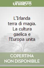 L'Irlanda terra di magia. La cultura gaelica e l'Europa unita libro