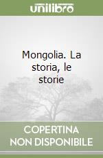 Mongolia. La storia, le storie libro