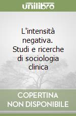 L'intensità negativa. Studi e ricerche di sociologia clinica libro