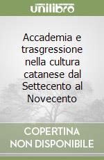 Accademia e trasgressione nella cultura catanese dal Settecento al Novecento libro