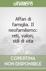 Affari di famiglia. Il neofamilismo: reti, valori, stili di vita