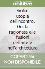 Sicilia: utopia dell'incontro. Guida ragionata alle fusioni nell'arte e nell'architettura libro