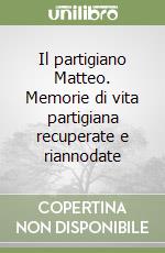 Il partigiano Matteo. Memorie di vita partigiana recuperate e riannodate