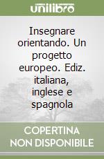 Insegnare orientando. Un progetto europeo. Ediz. italiana, inglese e spagnola libro