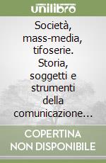 Società, mass-media, tifoserie. Storia, soggetti e strumenti della comunicazione calcistica in Italia libro