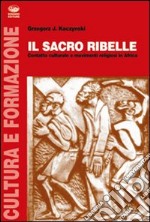 Il sacro ribelle. Contatto culturale e movimenti religiosi in Africa libro