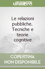 Le relazioni pubbliche. Tecniche e teorie cognitive libro