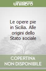 Le opere pie in Sicilia. Alle origini dello Stato sociale libro