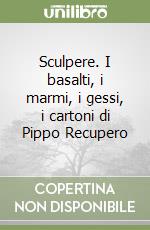 Sculpere. I basalti, i marmi, i gessi, i cartoni di Pippo Recupero libro