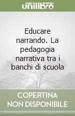 Educare narrando. La pedagogia narrativa tra i banchi di scuola libro