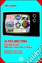 La tele dell'Etna. Trent'anni di vita della televisione locale a Catania libro