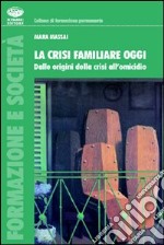 La crisi familiare oggi. Dalle origini della crisi all'omicidio libro