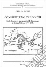 Constructing the south. Sicily, southern Italy and the Mediterranean in british culture. Ediz. italiana e inglese libro